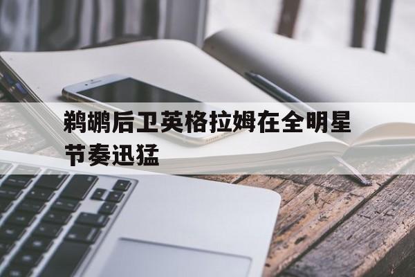 鹈鹕后卫英格拉姆在全明星节奏迅猛