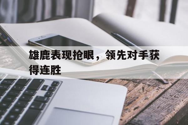 雄鹿表现抢眼，领先对手获得连胜的简单介绍