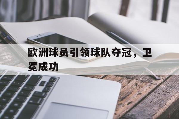 欧洲球员引领球队夺冠，卫冕成功