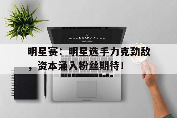 明星赛：明星选手力克劲敌，资本涌入粉丝期待！